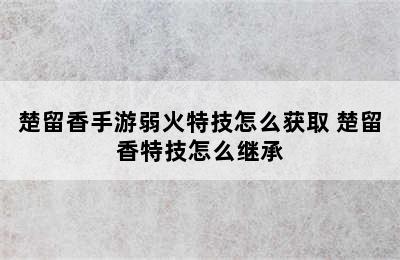 楚留香手游弱火特技怎么获取 楚留香特技怎么继承